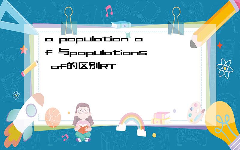 a population of 与populations of的区别RT