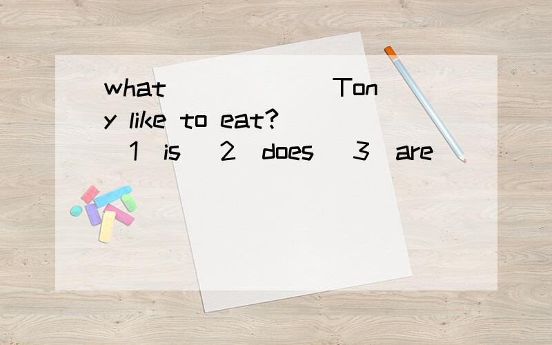 what ______Tony like to eat?(1)is (2)does (3)are