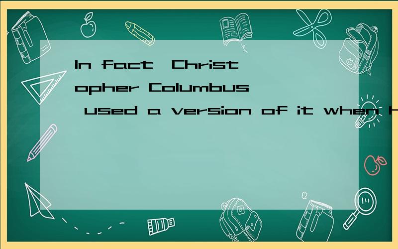 In fact,Christopher Columbus used a version of it when he set sail in search of the New World - which caused him some navigational problems,since Ptolemy had calculated wrongly the size of the Atlantic and was unaware that the Pacific Ocean existed.