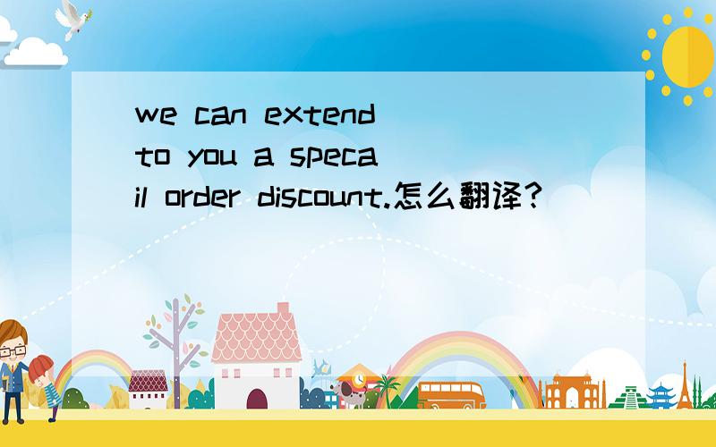 we can extend to you a specail order discount.怎么翻译?