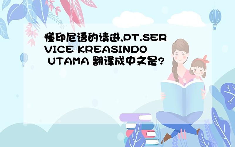 懂印尼语的请进,PT.SERVICE KREASINDO UTAMA 翻译成中文是?