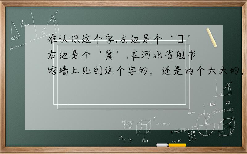 谁认识这个字,左边是个‘啚’右边是个‘冀’,在河北省图书馆墙上见到这个字的，还是两个大大的，一左一右