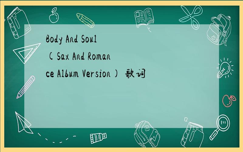 Body And Soul (Sax And Romance Album Version) 歌词