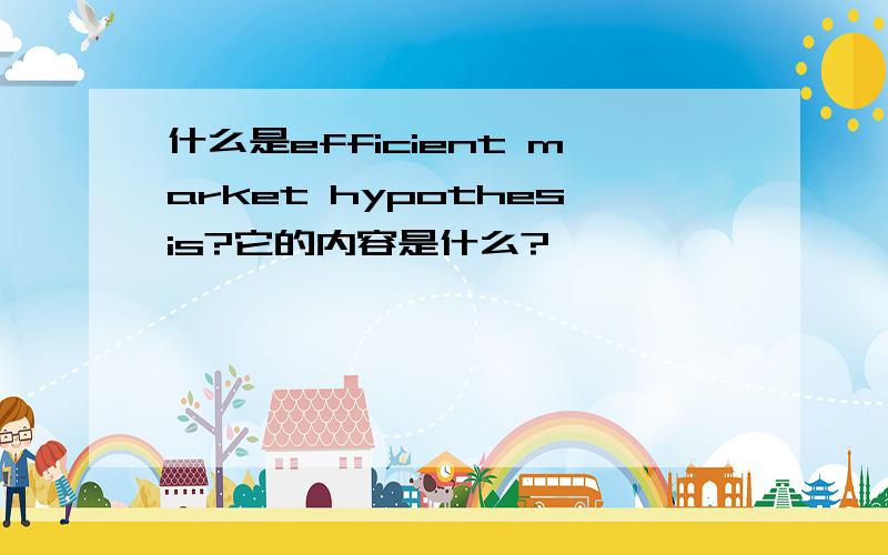 什么是efficient market hypothesis?它的内容是什么?