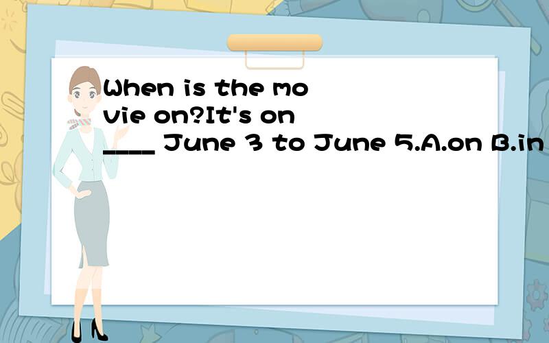When is the movie on?It's on____ June 3 to June 5.A.on B.in C.at D.from