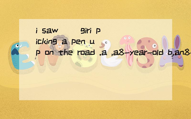 i saw( )giri picking a pen up on the road .a ,a8-year-old b,an8-years-old c,an8-year-old