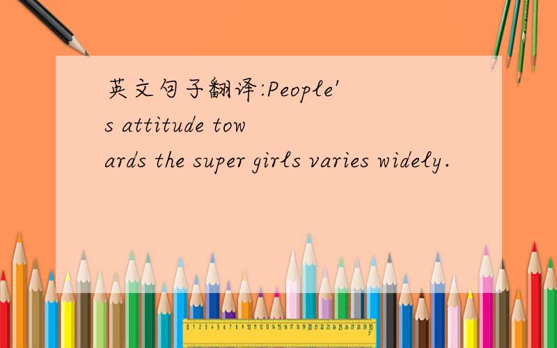 英文句子翻译:People's attitude towards the super girls varies widely.