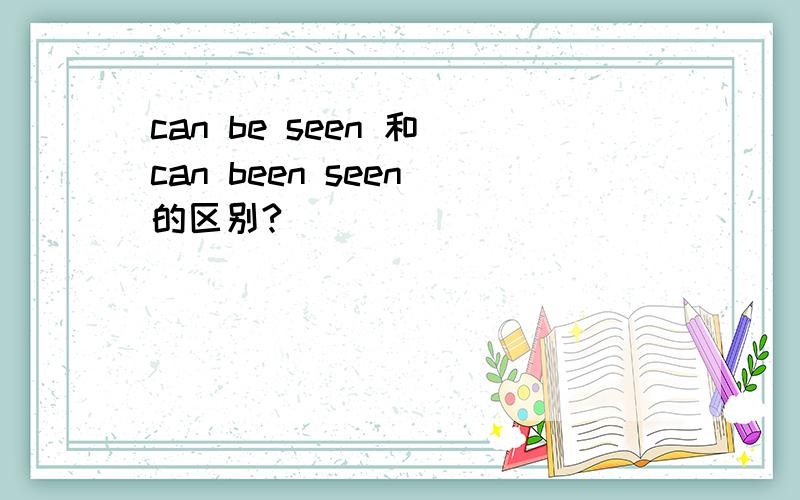 can be seen 和 can been seen 的区别?
