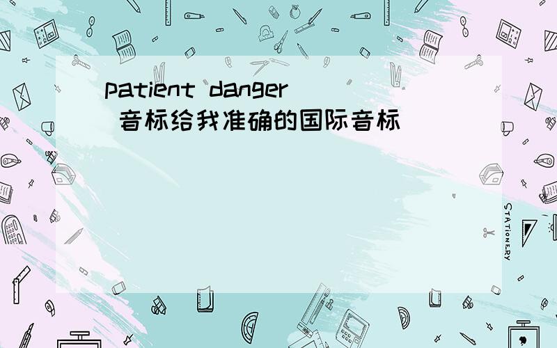 patient danger 音标给我准确的国际音标