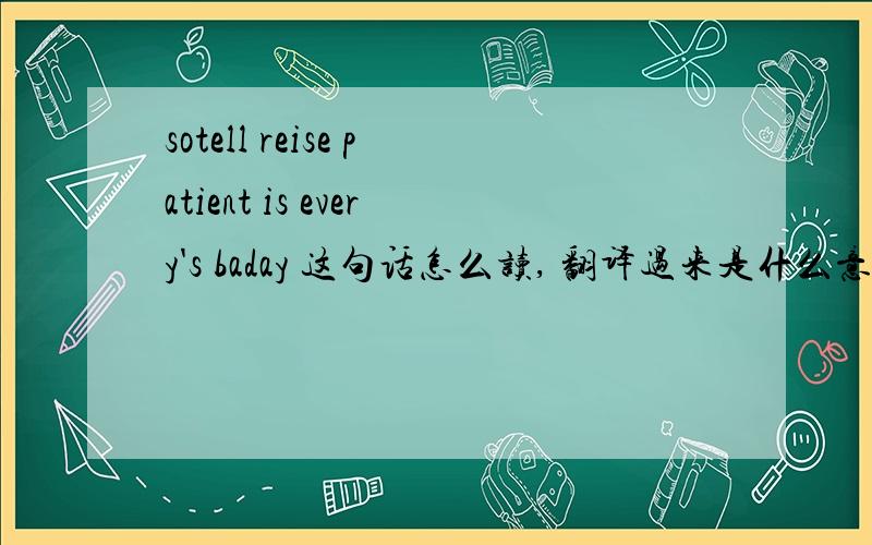 sotell reise patient is every's baday 这句话怎么读, 翻译过来是什么意思,