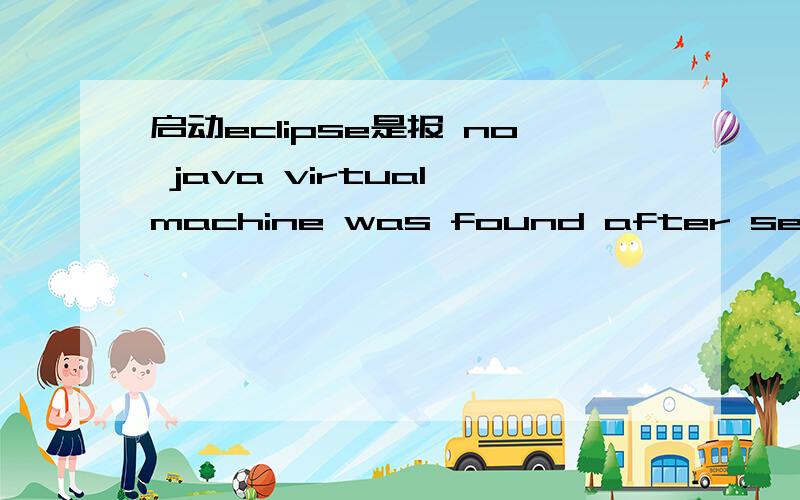 启动eclipse是报 no java virtual machine was found after searching the following location