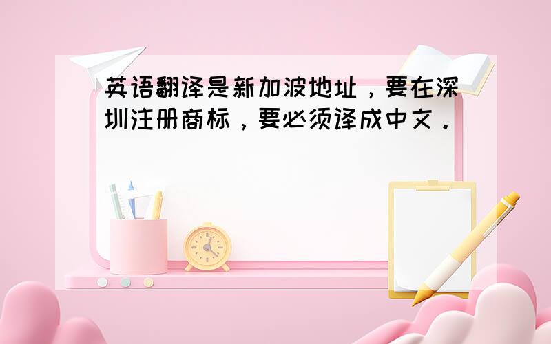 英语翻译是新加波地址，要在深圳注册商标，要必须译成中文。