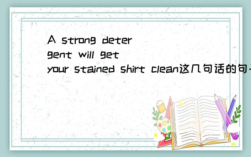 A strong detergent will get your stained shirt clean这几句话的句子成分有哪些?起什么作用?谁修饰谁?1.A strong detergent will get your stained shirt clean2.Fred did not believe his brother capable of sterling from him.3.I left the d