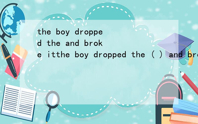 the boy dropped the and broke itthe boy dropped the ( ) and broke itcup of coffeecoffee's cupcup for coffeecoffee cup
