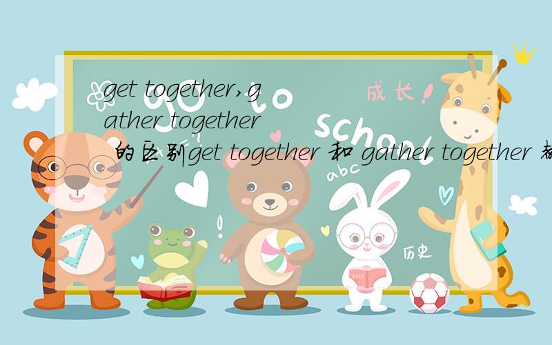 get together,gather together 的区别get together 和 gather together 都有“聚集”的意思,它们用法有什么区别?Let’s ______ one evening and talk about old times.A.gather togehter B.work togther C.play together D.get together此题