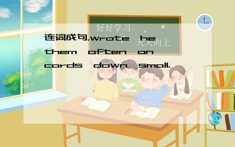 连词成句.wrote,he,them,often,on,cards,down,small.