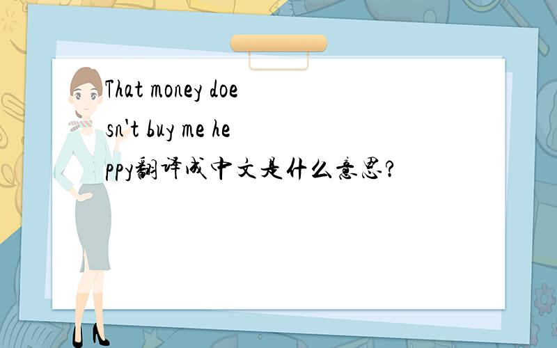 That money doesn't buy me heppy翻译成中文是什么意思?
