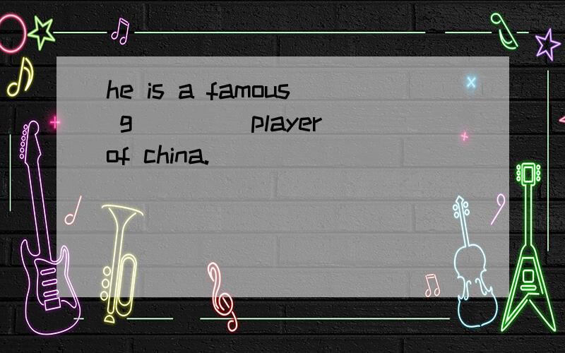 he is a famous g____ player of china.