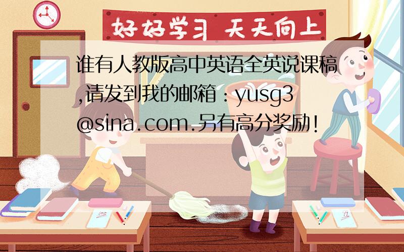 谁有人教版高中英语全英说课稿,请发到我的邮箱：yusg3@sina.com.另有高分奖励!