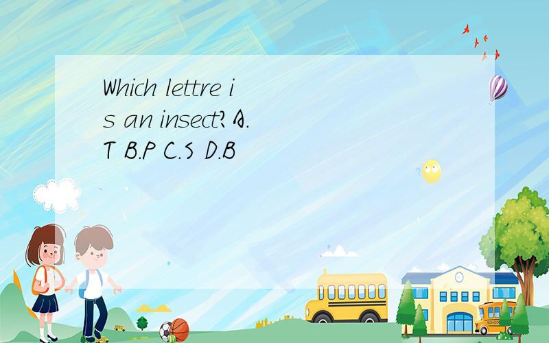 Which lettre is an insect?A.T B.P C.S D.B