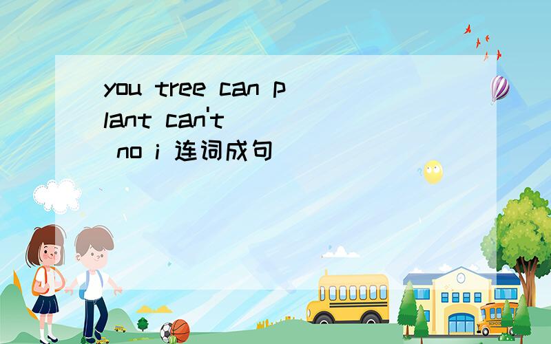 you tree can plant can't no i 连词成句