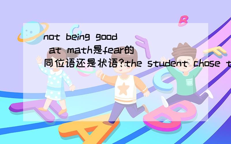 not being good at math是fear的同位语还是状语?the student chose to face the fear many students share of simply and irreducibly not being good at math.