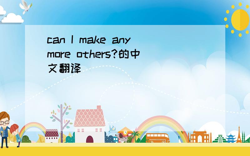 can I make anymore others?的中文翻译