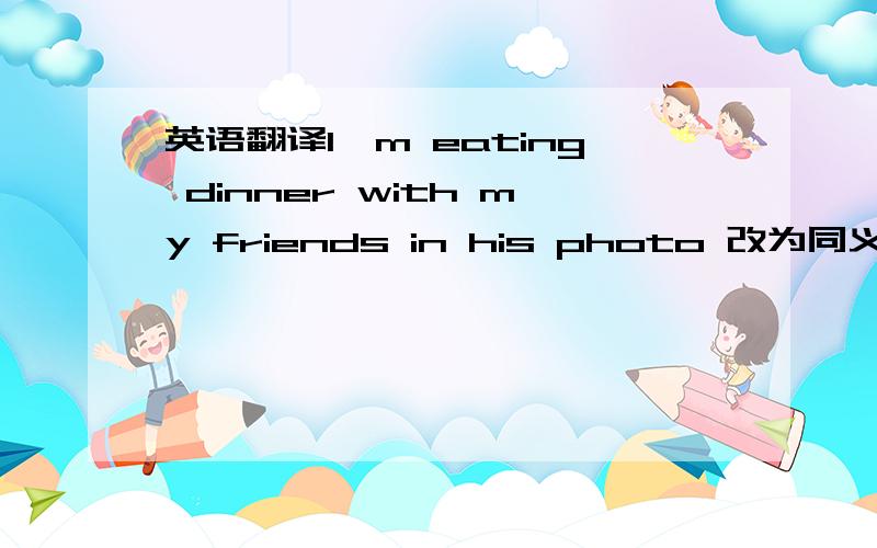 英语翻译I'm eating dinner with my friends in his photo 改为同义句we live in （ ）apartment .（ ）apartment is not very bigA.a；the B.the；the C.an；an D,an；the