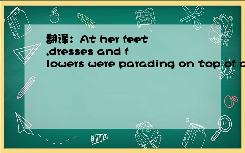翻译：At her feet,dresses and flowers were parading on top of a spread -open newspaper