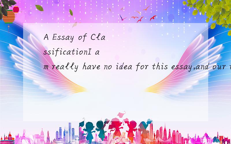 A Essay of ClassificationI am really have no idea for this essay,and our teacher give us a checklist,I hope someone can help me to finish it,thanks very much.Checklist:1、Do item grouped within a class share characteristics essential to the basis of