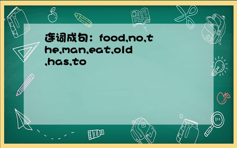 连词成句：food,no,the,man,eat,old,has,to