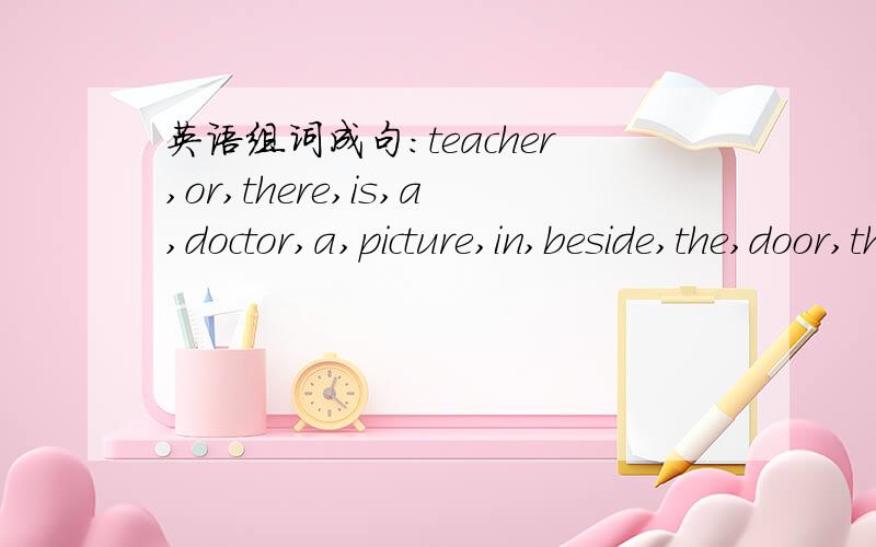 英语组词成句:teacher,or,there,is,a,doctor,a,picture,in,beside,the,door,the,third(?)