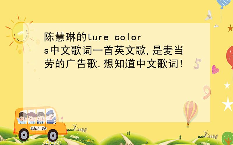 陈慧琳的ture colors中文歌词一首英文歌,是麦当劳的广告歌,想知道中文歌词!