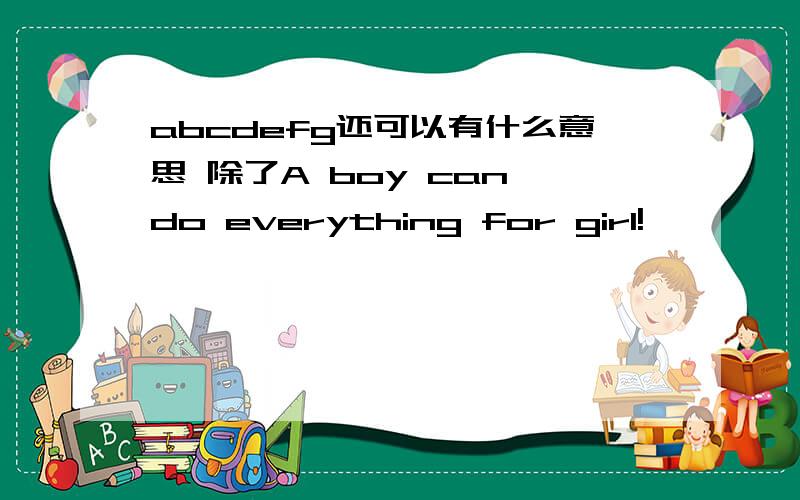 abcdefg还可以有什么意思 除了A boy can do everything for girl!