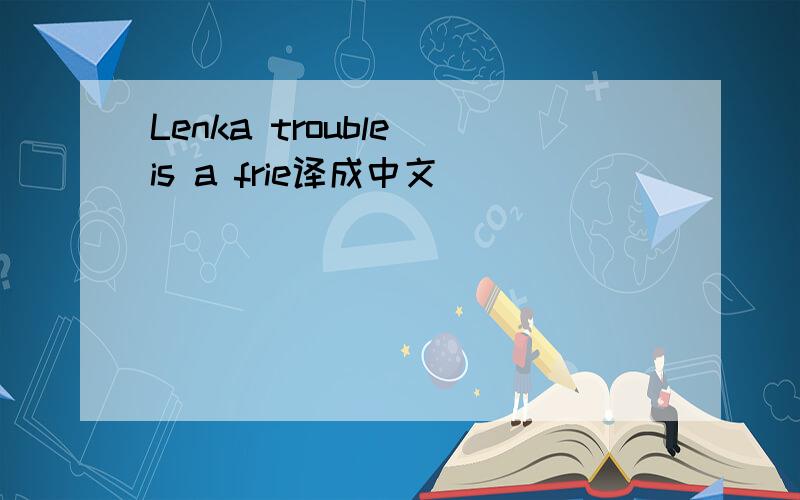 Lenka trouble is a frie译成中文