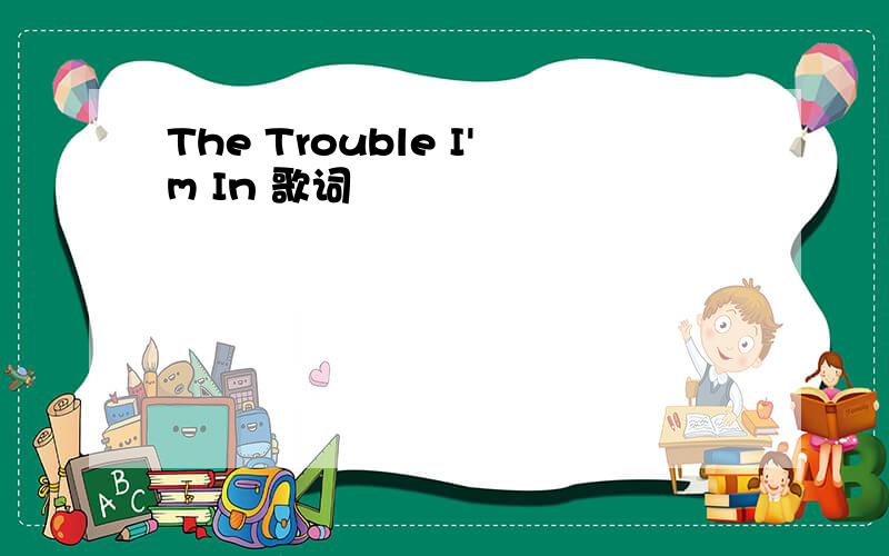 The Trouble I'm In 歌词