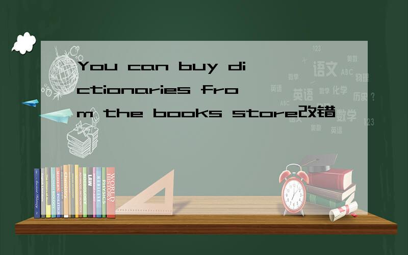 You can buy dictionaries from the books store改错