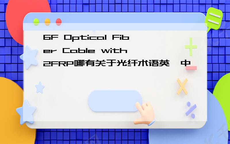 6F Optical Fiber Cable with 2FRP哪有关于光纤术语英,中