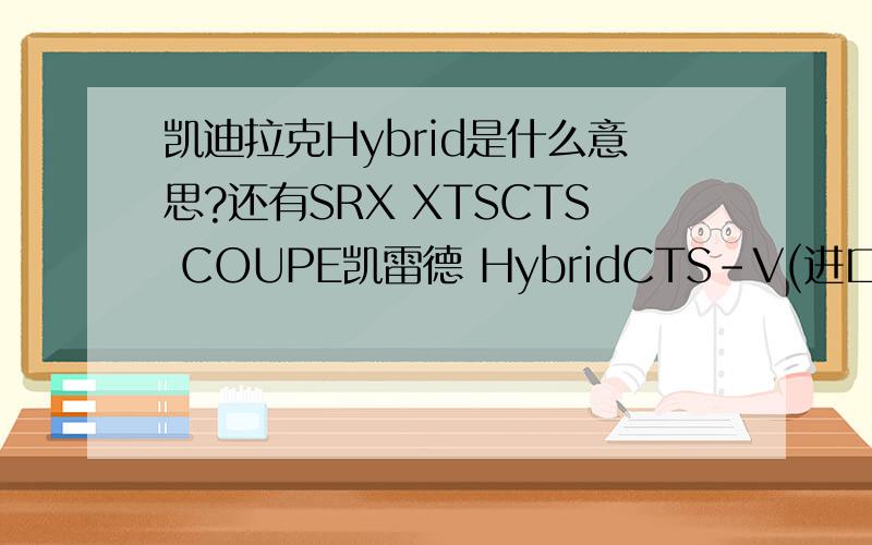 凯迪拉克Hybrid是什么意思?还有SRX XTSCTS COUPE凯雷德 HybridCTS-V(进口)SRX(进口)CTS(进口)