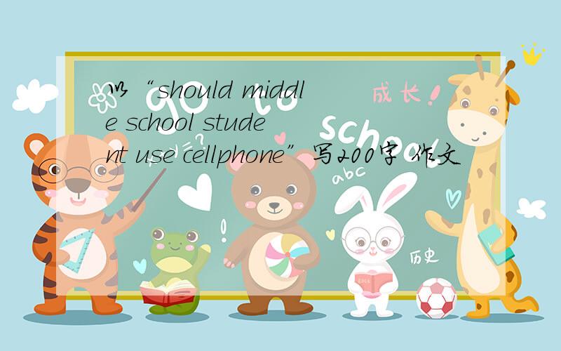 以“should middle school student use cellphone”写200字 作文