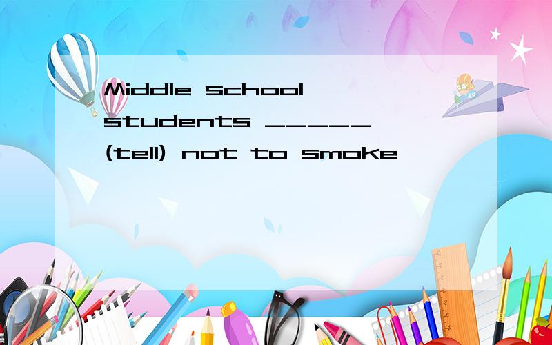 Middle school students _____(tell) not to smoke
