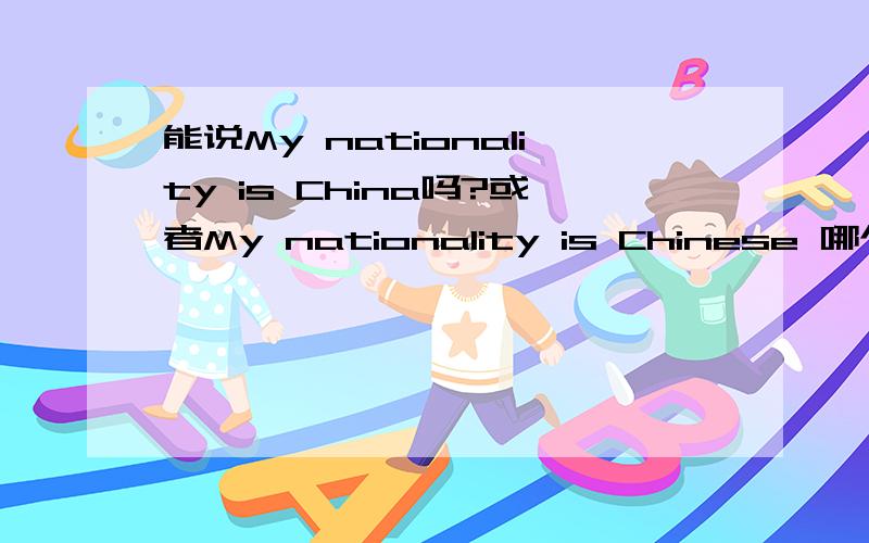 能说My nationality is China吗?或者My nationality is Chinese 哪个对呢?