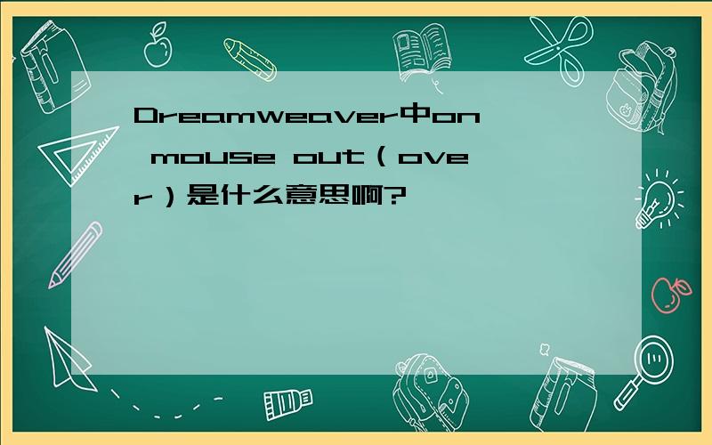 Dreamweaver中on mouse out（over）是什么意思啊?