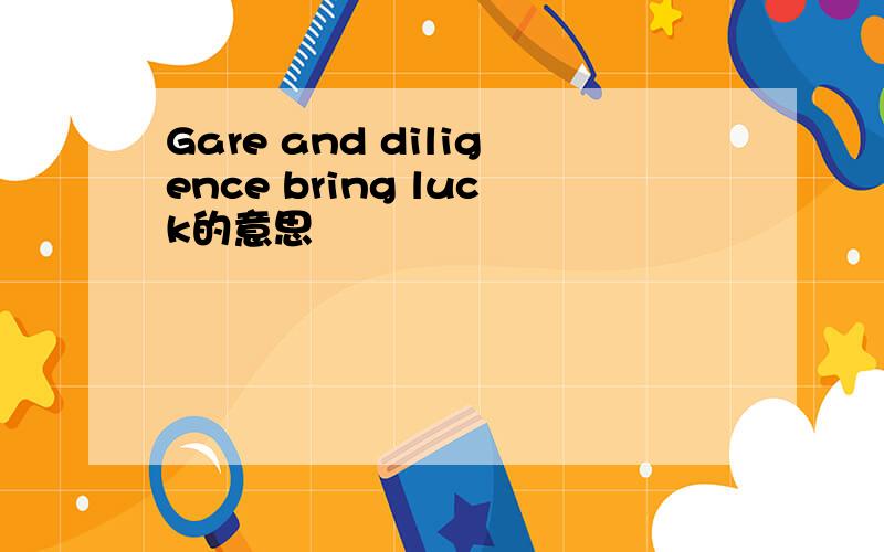 Gare and diligence bring luck的意思