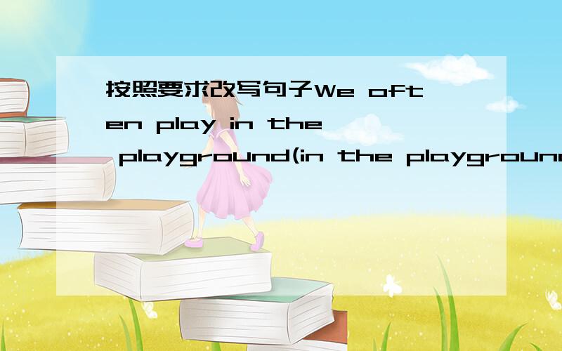 按照要求改写句子We often play in the playground(in the playground划线).(对划线部分提问)