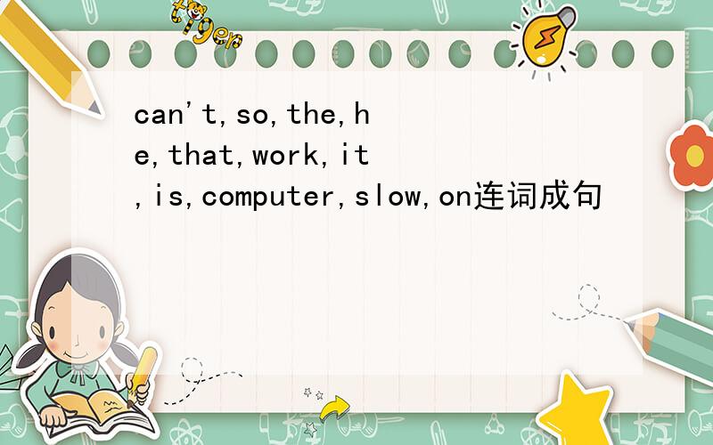 can't,so,the,he,that,work,it,is,computer,slow,on连词成句