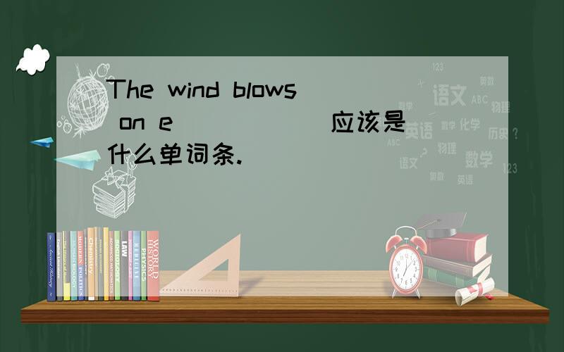 The wind blows on e______应该是什么单词条.