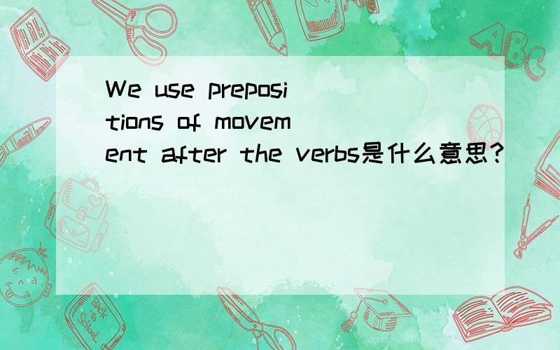 We use prepositions of movement after the verbs是什么意思?