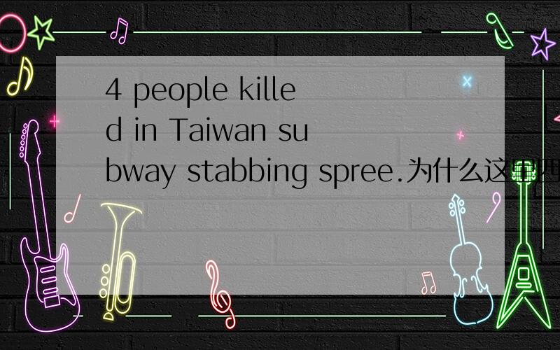 4 people killed in Taiwan subway stabbing spree.为什么这里四个人被杀不用加were 这个be动词呢