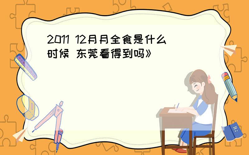 2011 12月月全食是什么时候 东莞看得到吗》